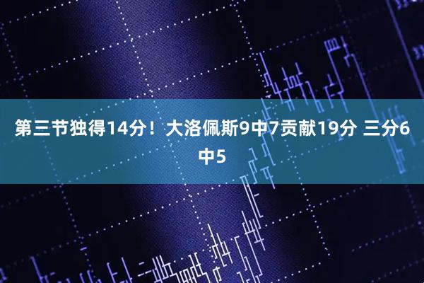第三节独得14分！大洛佩斯9中7贡献19分 三分6中5