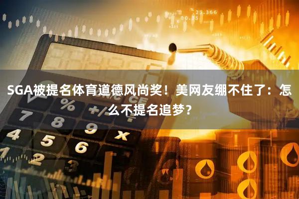 SGA被提名体育道德风尚奖！美网友绷不住了：怎么不提名追梦？