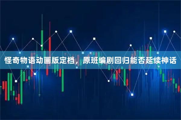 怪奇物语动画版定档，原班编剧回归能否延续神话