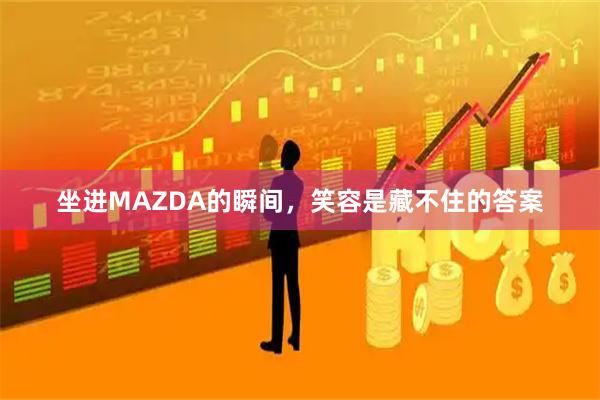 坐进MAZDA的瞬间，笑容是藏不住的答案