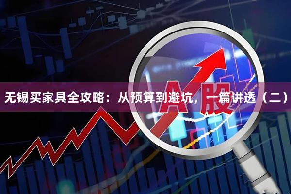 无锡买家具全攻略：从预算到避坑，一篇讲透（二）