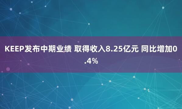 KEEP发布中期业绩 取得收入8.25亿元 同比增加0.4%
