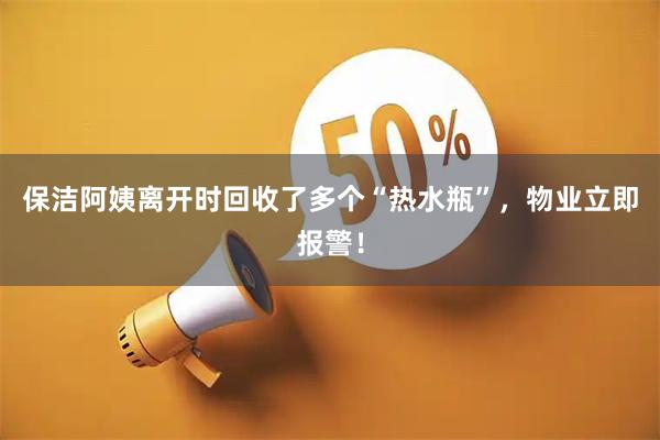 保洁阿姨离开时回收了多个“热水瓶”，物业立即报警！