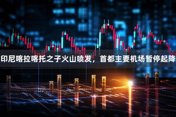 印尼喀拉喀托之子火山喷发,首都主要机场暂停起降
