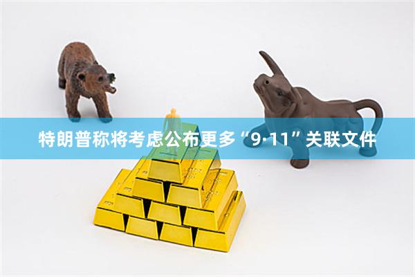 特朗普称将考虑公布更多“9·11”关联文件